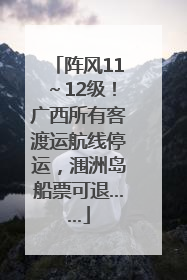 阵风11～12级！广西所有客渡运航线停运，涠洲岛船票可退……